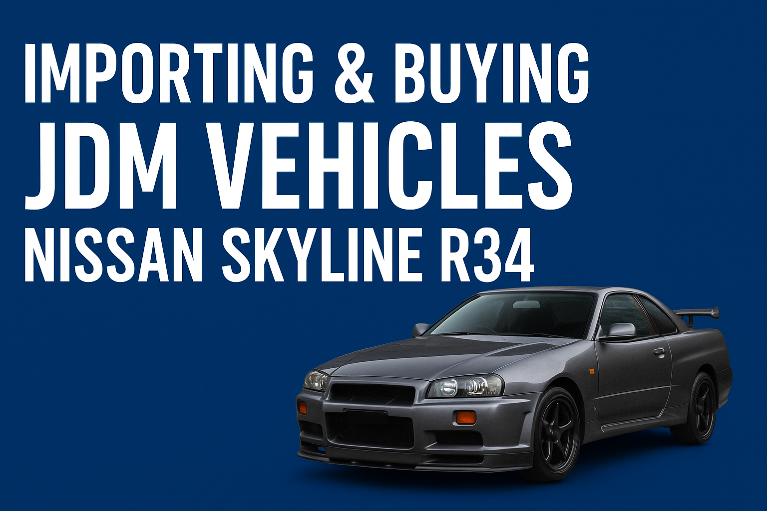 How to Import a Nissan Skyline R34 and Other JDM Legends to the USA
